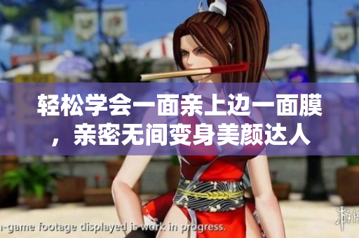 轻松学会一面亲上边一面膜，亲密无间变身美颜达人