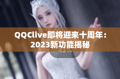 QQClive即将迎来十周年：2023新功能揭秘