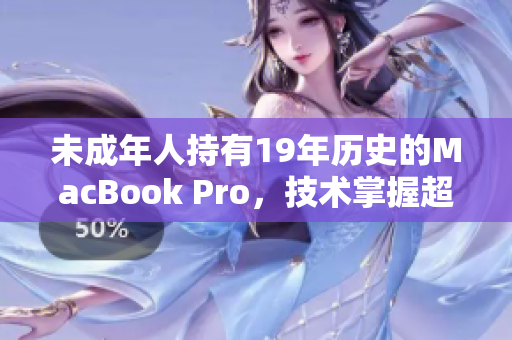 未成年人持有19年历史的MacBook Pro，技术掌握超前？