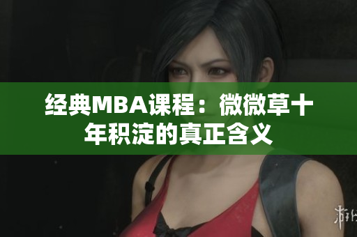 经典MBA课程：微微草十年积淀的真正含义
