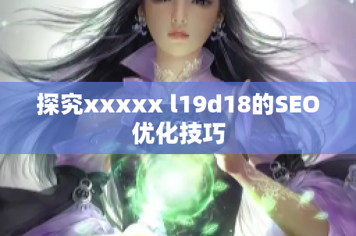 探究xxxxx l19d18的SEO优化技巧