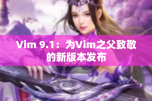 Vim 9.1：为Vim之父致敬的新版本发布