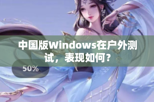 中国版Windows在户外测试，表现如何？