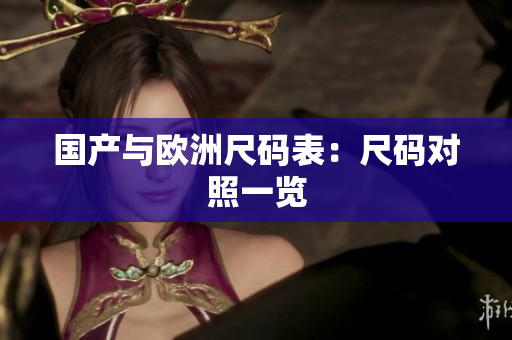 国产与欧洲尺码表：尺码对照一览