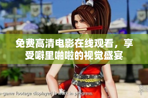 免费高清电影在线观看，享受噼里啪啦的视觉盛宴