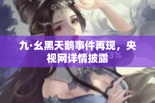 九·幺黑天鹅事件再现，央视网详情披露
