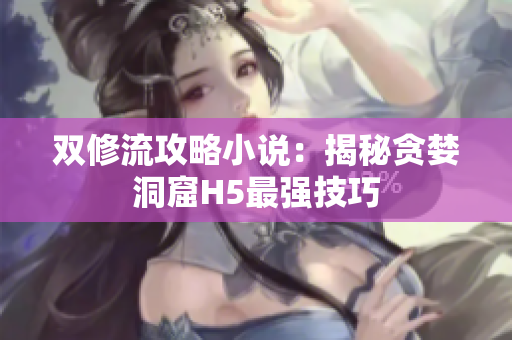 双修流攻略小说：揭秘贪婪洞窟H5最强技巧