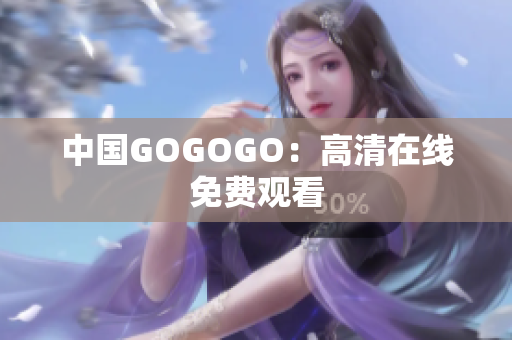 中国GOGOGO：高清在线免费观看