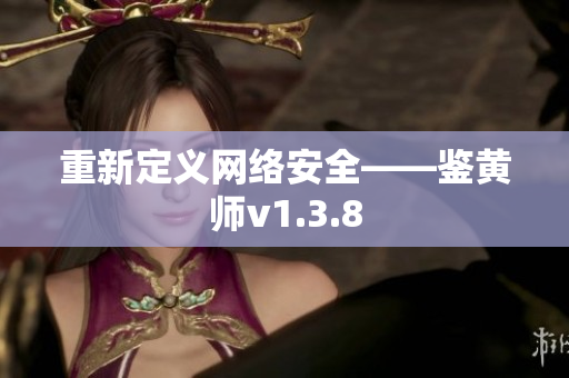 重新定义网络安全——鉴黄师v1.3.8