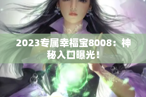 2023专属幸福宝8008：神秘入口曝光！