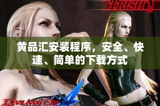 黄品汇安装程序，安全、快速、简单的下载方式