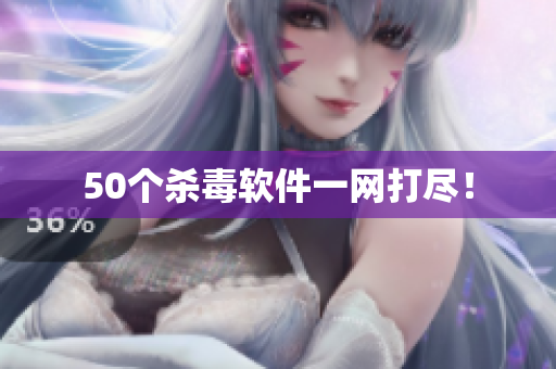 50个杀毒软件一网打尽！