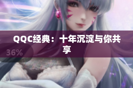 QQC经典：十年沉淀与你共享
