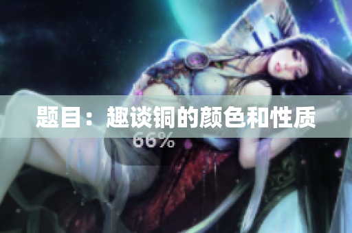 题目：趣谈铜的颜色和性质