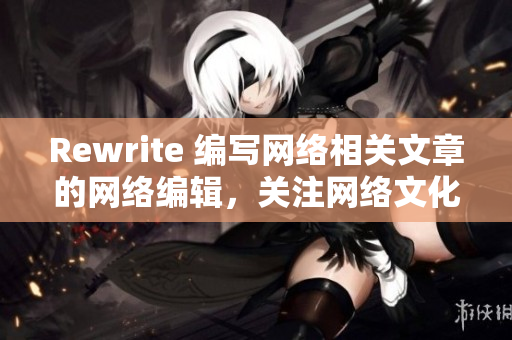 Rewrite 编写网络相关文章的网络编辑，关注网络文化。