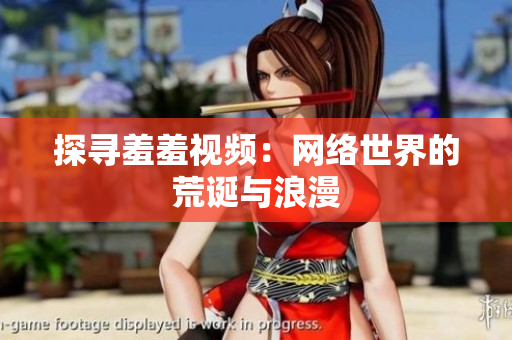 探寻羞羞视频：网络世界的荒诞与浪漫