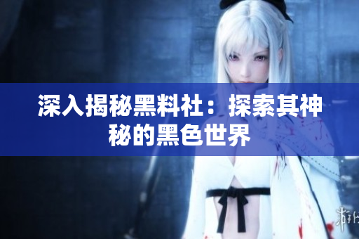 深入揭秘黑料社：探索其神秘的黑色世界