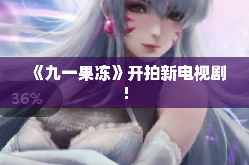 《九一果冻》开拍新电视剧！