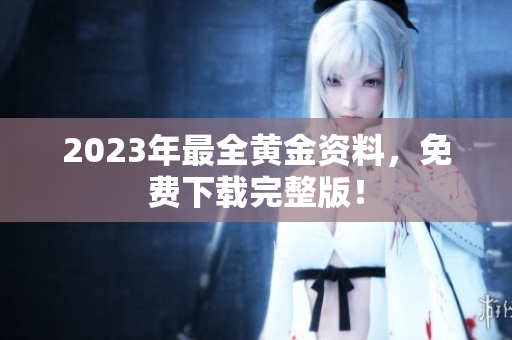 2023年最全黄金资料，免费下载完整版！