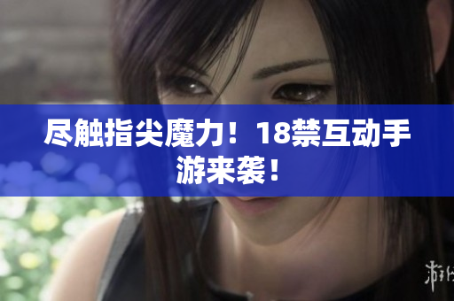 尽触指尖魔力！18禁互动手游来袭！
