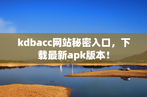 kdbacc网站秘密入口，下载最新apk版本！