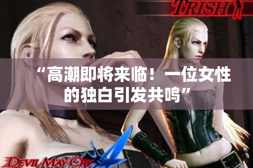 “高潮即将来临！一位女性的独白引发共鸣”