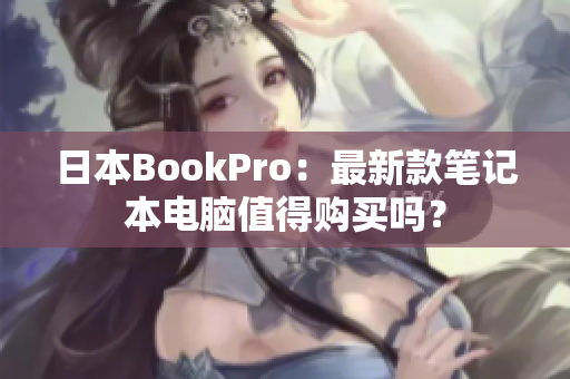 日本BookPro：最新款笔记本电脑值得购买吗？