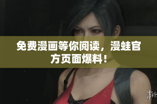 免费漫画等你阅读，漫蛙官方页面爆料！