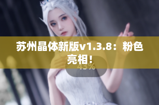 苏州晶体新版v1.3.8：粉色亮相！