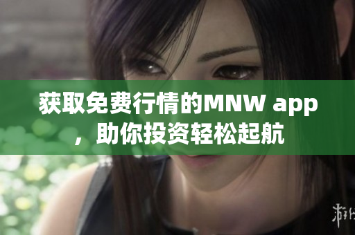 获取免费行情的MNW app，助你投资轻松起航