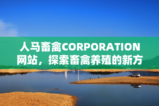 人马畜禽CORPORATION网站，探索畜禽养殖的新方法
