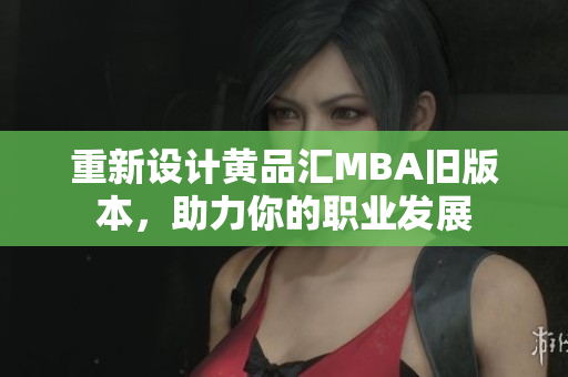 重新设计黄品汇MBA旧版本，助力你的职业发展