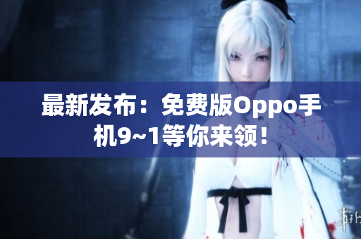 最新发布：免费版Oppo手机9~1等你来领！