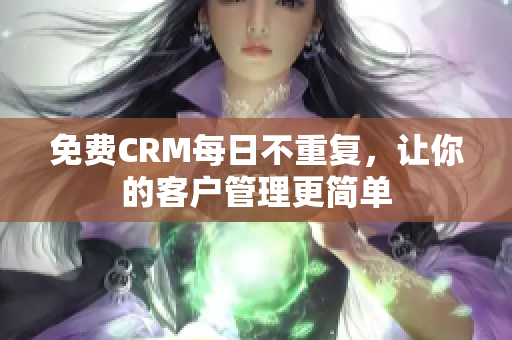 免费CRM每日不重复，让你的客户管理更简单