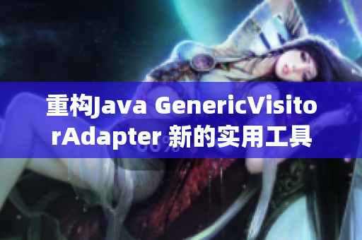 重构Java GenericVisitorAdapter 新的实用工具