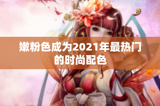 嫩粉色成为2021年最热门的时尚配色