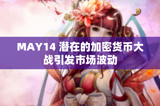 MAY14 潜在的加密货币大战引发市场波动