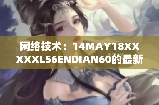 网络技术：14MAY18XXXXXL56ENDIAN60的最新进展