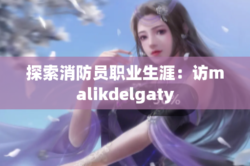 探索消防员职业生涯：访malikdelgaty