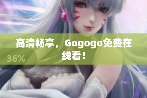 高清畅享，Gogogo免费在线看！