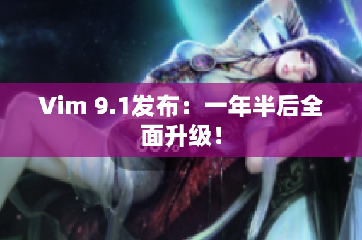 Vim 9.1发布：一年半后全面升级！