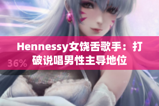 Hennessy女饶舌歌手：打破说唱男性主导地位