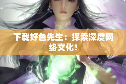 下载好色先生：探索深度网络文化！
