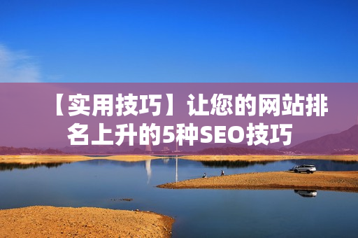 【实用技巧】让您的网站排名上升的5种SEO技巧