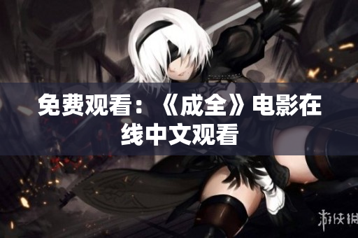 免费观看：《成全》电影在线中文观看