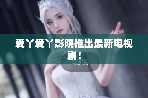 爱丫爱丫影院推出最新电视剧！