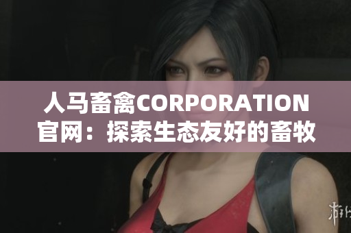 人马畜禽CORPORATION官网：探索生态友好的畜牧养殖方式