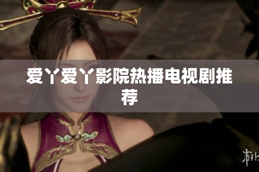 爱丫爱丫影院热播电视剧推荐