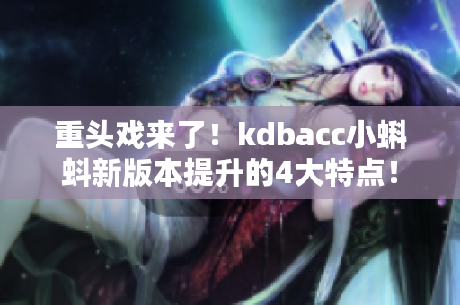 重头戏来了！kdbacc小蝌蚪新版本提升的4大特点！