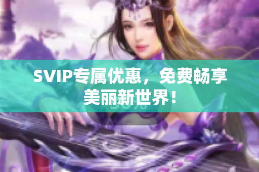 SVIP专属优惠，免费畅享美丽新世界！